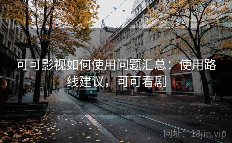 可可影视如何使用问题汇总：使用路线建议，可可看剧