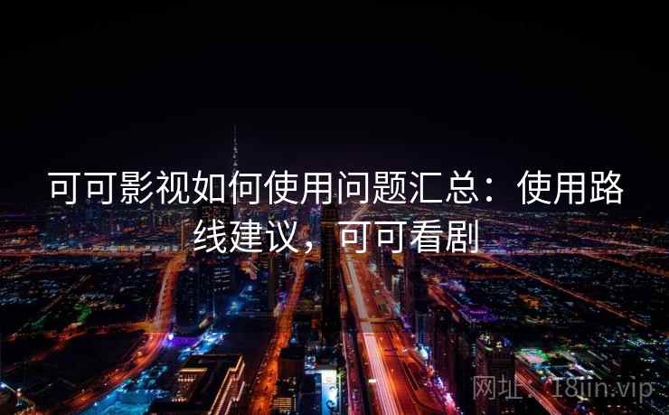 可可影视如何使用问题汇总：使用路线建议，可可看剧