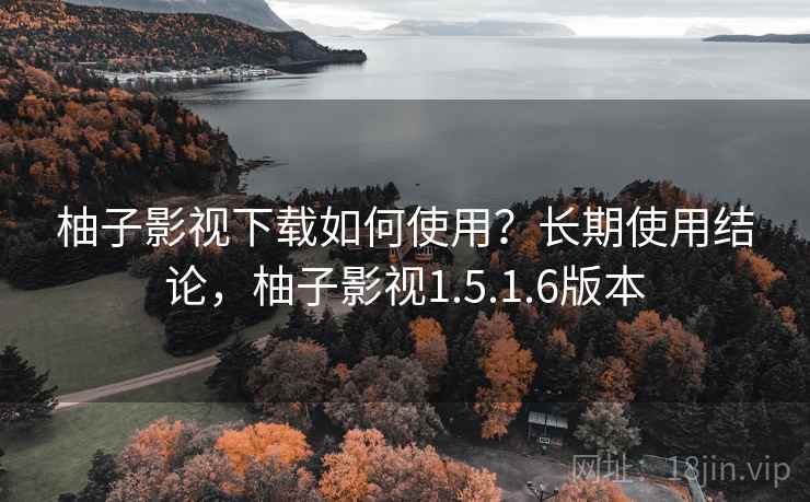 柚子影视下载如何使用？长期使用结论，柚子影视1.5.1.6版本