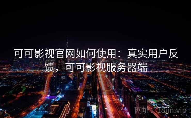 可可影视官网如何使用：真实用户反馈，可可影视服务器端