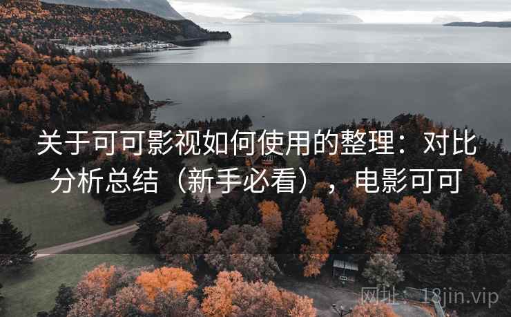 关于可可影视如何使用的整理：对比分析总结（新手必看），电影可可