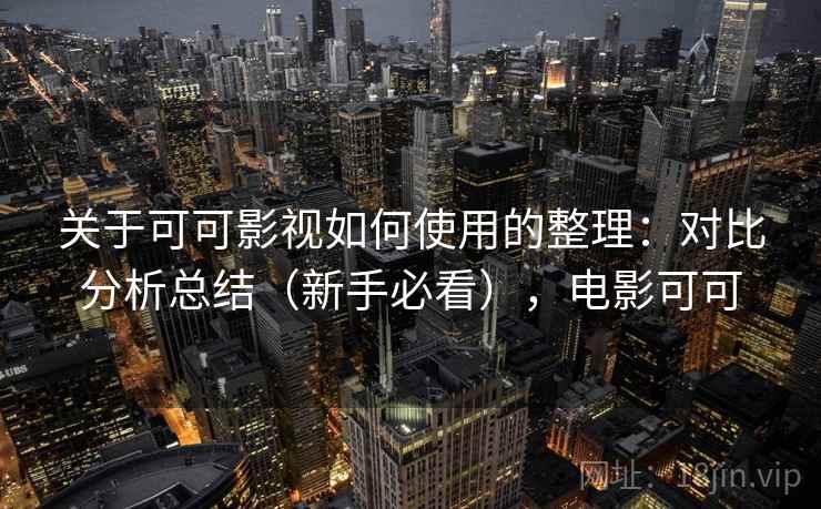 关于可可影视如何使用的整理：对比分析总结（新手必看），电影可可