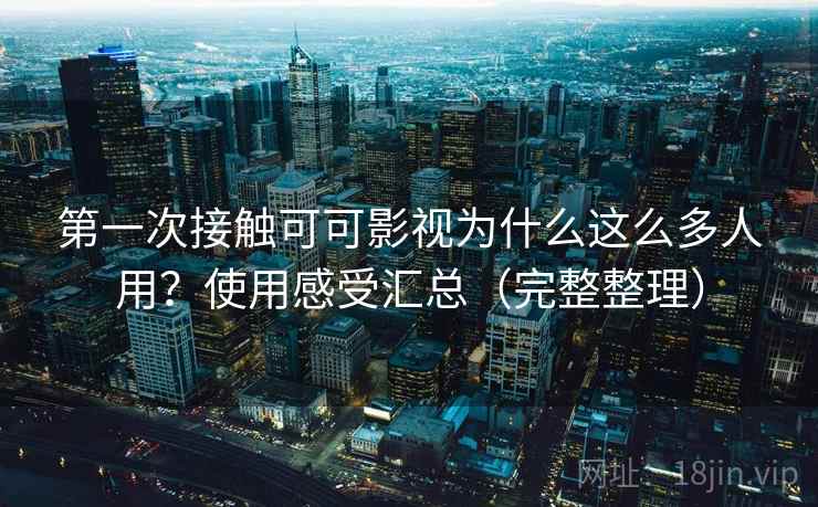 第一次接触可可影视为什么这么多人用?使用感受汇总(完整整理) 第一次接触可可影视为什么这么多人用?使用感受汇总(完整整理)