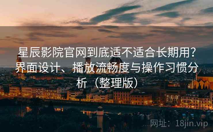 星辰影院官网到底适不适合长期用?界面设计、播放流畅度与操作习惯分析(整理版) 星辰影院官网到底适不适合长期用?界面设计、播放流畅度与操作习惯分析(整理版)