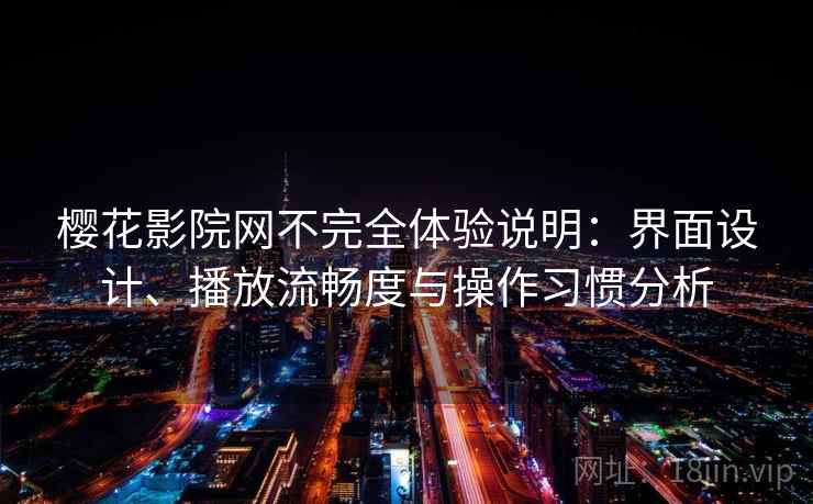 樱花影院网不完全体验说明：界面设计、播放流畅度与操作习惯分析