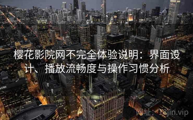 樱花影院网不完全体验说明：界面设计、播放流畅度与操作习惯分析