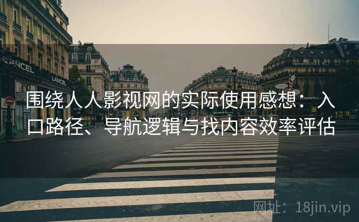 围绕人人影视网的实际使用感想：入口路径、导航逻辑与找内容效率评估