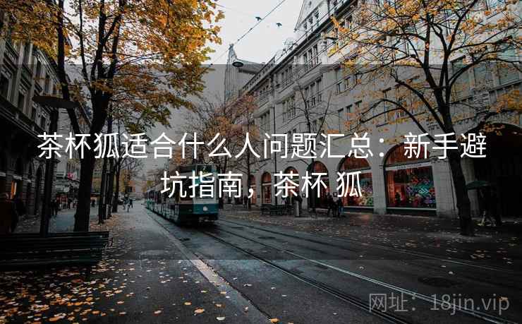 茶杯狐适合什么人问题汇总：新手避坑指南，茶杯 狐