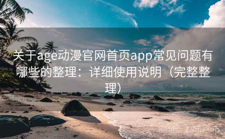 关于age动漫官网首页app常见问题有哪些的整理：详细使用说明（完整整理）