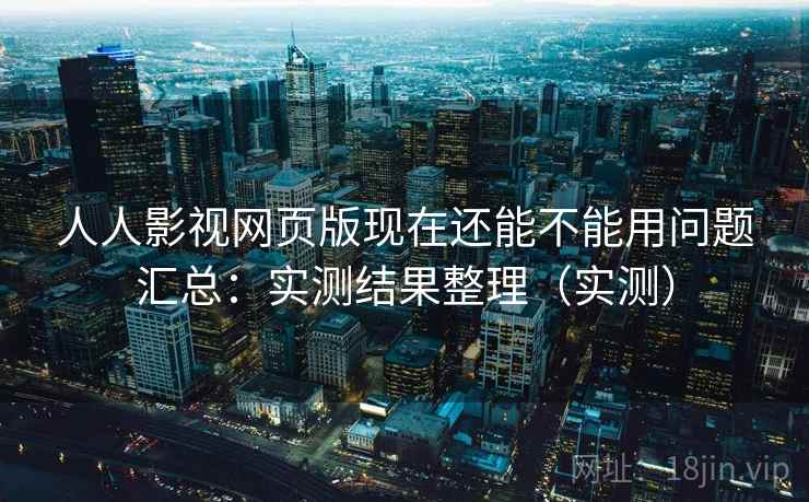 人人影视网页版现在还能不能用问题汇总:实测结果整理(实测) 人人影视网页版现在还能不能用问题汇总:实测结果整理(实测)