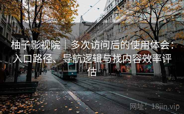 柚子影视院｜多次访问后的使用体会：入口路径、导航逻辑与找内容效率评估