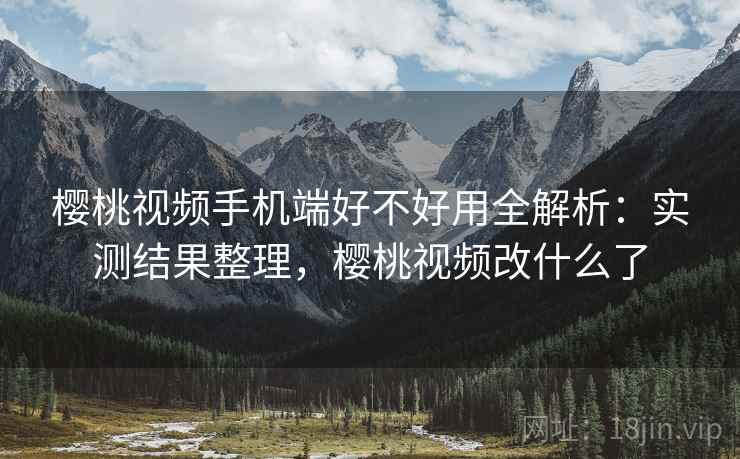 樱桃视频手机端好不好用全解析：实测结果整理，樱桃视频改什么了