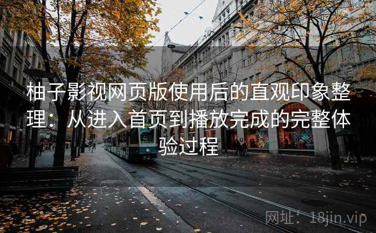 柚子影视网页版使用后的直观印象整理：从进入首页到播放完成的完整体验过程