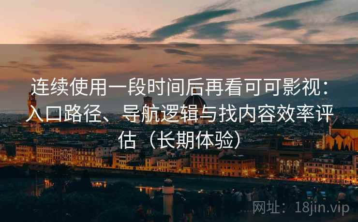 连续使用一段时间后再看可可影视:入口路径、导航逻辑与找内容效率评估(长期体验) 连续使用一段时间后再看可可影视:入口路径、导航逻辑与找内容效率评估(长期体验)