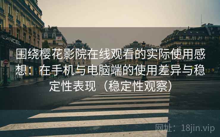 围绕樱花影院在线观看的实际使用感想：在手机与电脑端的使用差异与稳定性表现（稳定性观察）