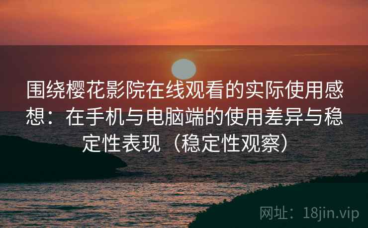 围绕樱花影院在线观看的实际使用感想：在手机与电脑端的使用差异与稳定性表现（稳定性观察）