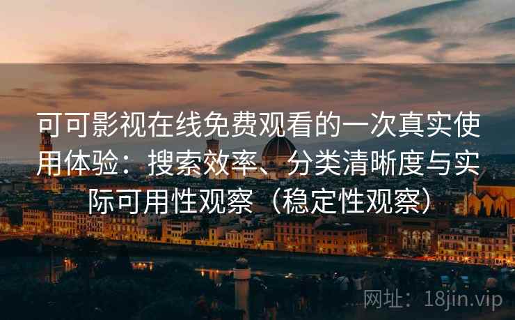 可可影视在线免费观看的一次真实使用体验：搜索效率、分类清晰度与实际可用性观察（稳定性观察）