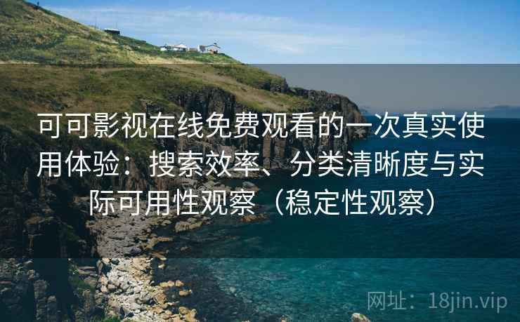 可可影视在线免费观看的一次真实使用体验:搜索效率、分类清晰度与实际可用性观察(稳定性观察) 可可影视在线免费观看的一次真实使用体验:搜索效率、分类清晰度与实际可用性观察(稳定性观察)