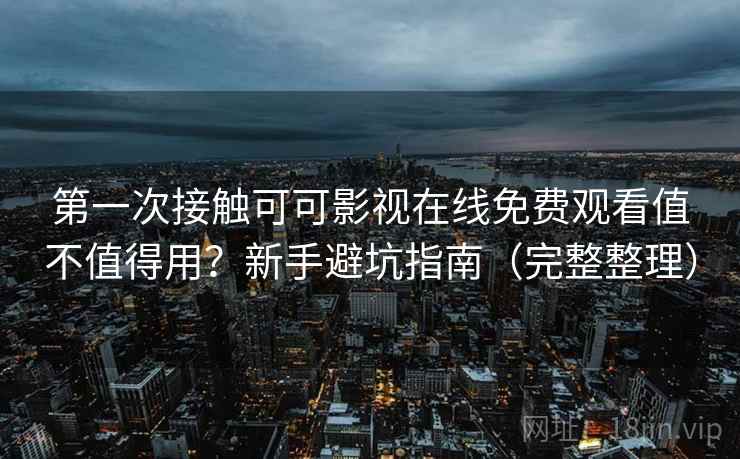 第一次接触可可影视在线免费观看值不值得用?新手避坑指南(完整整理) 第一次接触可可影视在线免费观看值不值得用?新手避坑指南(完整整理)