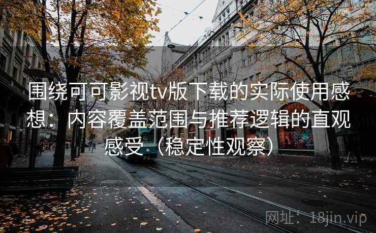 围绕可可影视tv版下载的实际使用感想：内容覆盖范围与推荐逻辑的直观感受（稳定性观察）