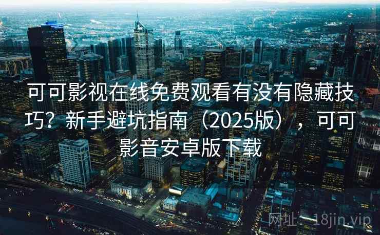 可可影视在线免费观看有没有隐藏技巧?新手避坑指南(2025版),可可影音安卓版下载 可可影视在线免费观看有没有隐藏技巧?新手避坑指南(2025版),可可影音安卓版下载