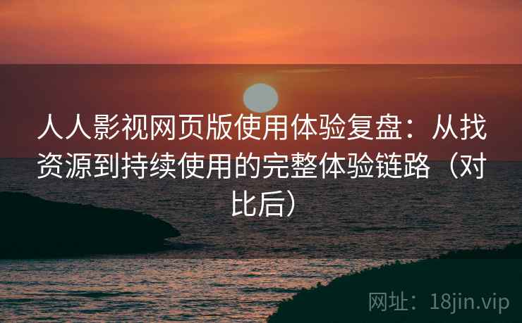 人人影视网页版使用体验复盘:从找资源到持续使用的完整体验链路(对比后) 人人影视网页版使用体验复盘:从找资源到持续使用的完整体验链路(对比后)