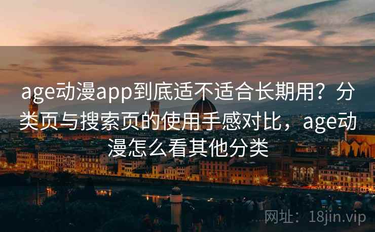 age动漫app到底适不适合长期用？分类页与搜索页的使用手感对比，age动漫怎么看其他分类