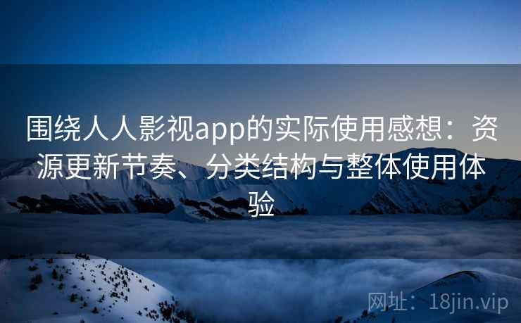 围绕人人影视app的实际使用感想:资源更新节奏、分类结构与整体使用体验 围绕人人影视app的实际使用感想:资源更新节奏、分类结构与整体使用体验