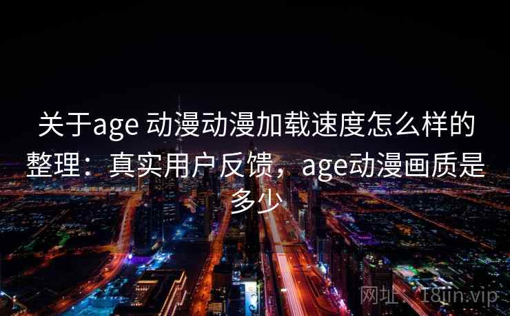 关于age 动漫动漫加载速度怎么样的整理：真实用户反馈，age动漫画质是多少