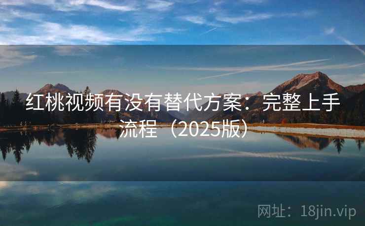 红桃视频有没有替代方案：完整上手流程（2025版）
