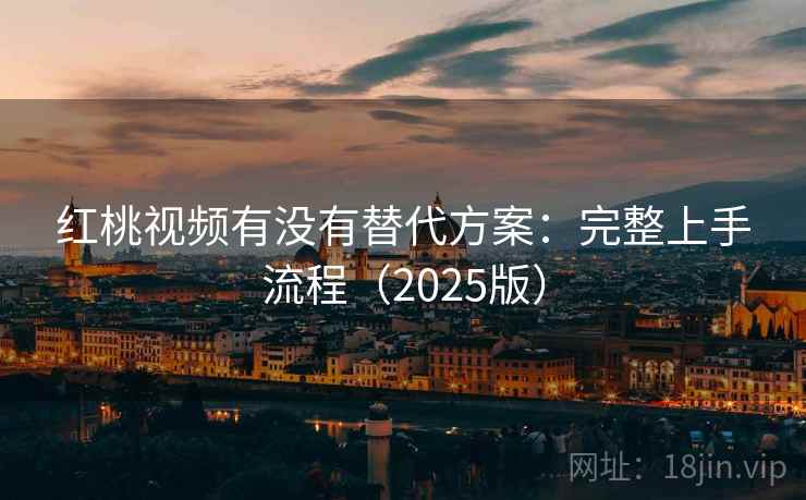 红桃视频有没有替代方案：完整上手流程（2025版）